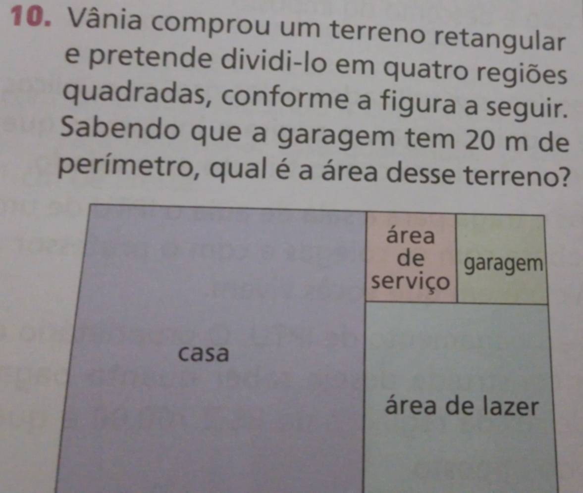 Vânia comprou um terreno retangular 
e pretende dividi-lo em quatro regiões 
quadradas, conforme a figura a seguir. 
Sabendo que a garagem tem 20 m de 
perímetro, qual é a área desse terreno?