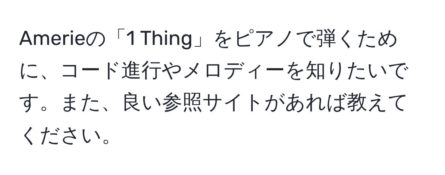 Amerieの「1 Thing」をピアノで弾くために、コード進行やメロディーを知りたいです。また、良い参照サイトがあれば教えてください。