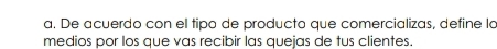 De acuerdo con el tipo de producto que comercializas, define la 
medios por los que vas recibir las quejas de tus clientes.