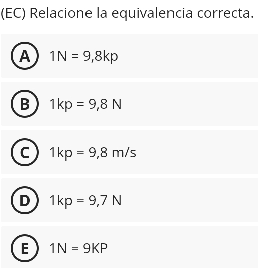 (EC) Relacione la equivalencia correcta.
A 1N=9,8kp
B 1kp=9,8N
1kp=9,8m/s
1kp=9,7N
E 1N=9KP