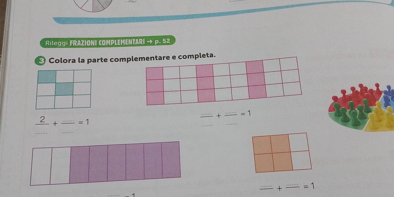 Rileggi FRAZIONI COMPLEMENTARI → p. 52 
Colora la parte completa. 
_  2/........ +·s =1
_
frac ......+frac ......=1 __ 
_ 
_ -=1
1