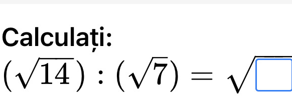 Calculați:
(sqrt(14)):(sqrt(7))=sqrt(□ )