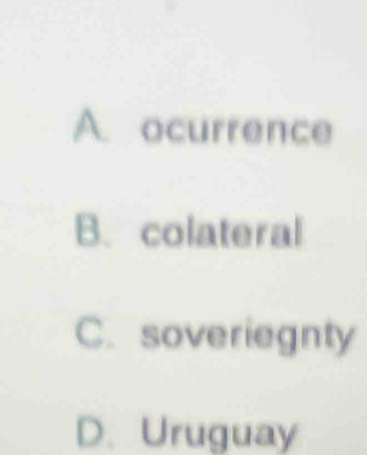 A. ocurrence
B. colateral
C. soveriegnty
D. Uruguay