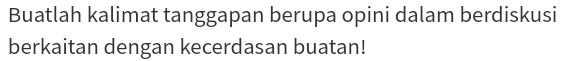 Buatlah kalimat tanggapan berupa opini dalam berdiskusi 
berkaitan dengan kecerdasan buatan!