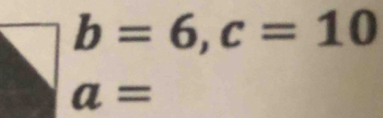 b=6, c=10
a=