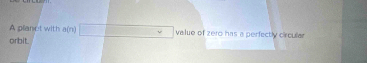 A planet with a(n) value of zero has a perfectly circular 
orbit.