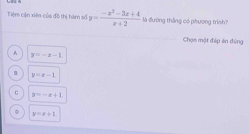 Cau 4
Tiệm cận xiên của đồ thị hàm số y= (-x^2-3x+4)/x+2  là đường thầng có phương trình?
Chọn một đáp án đúng
A y=-x-1.
B y=x-1.
C y=-x+1.
D y=x+1.