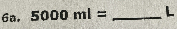 5000ml= _ 
L