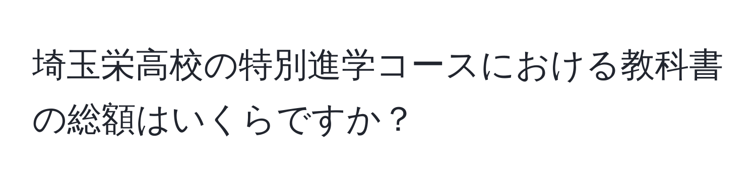 埼玉栄高校の特別進学コースにおける教科書の総額はいくらですか？