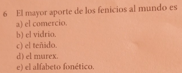 El mayor aporte de los fenicios al mundo es
a) el comercio.
b) el vidrio.
c) el teñido.
d) el murex.
e) el alfabeto fonético.