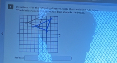 Directions - For the following diagram, write the translation rule below 
*The black shape is the preimage, blue shape is the image. 
Rule: (* □ * X) x_1+x_2= □ /□  