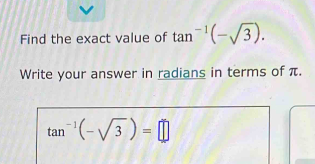 Find the exact value of tan^(-1)(-sqrt(3)). 
Write your answer in radians in terms of π.
tan^(-1)(-sqrt(3))=□