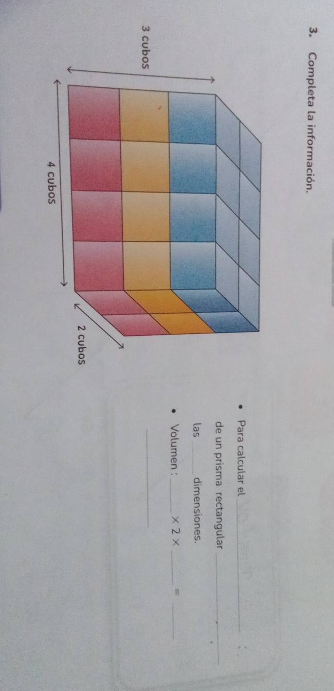 Completa la información. 
Para calcular el_ 
de un prisma rectangular_ 
las _dimensiones. 
Volumen :_ * 2* _=_ 
_