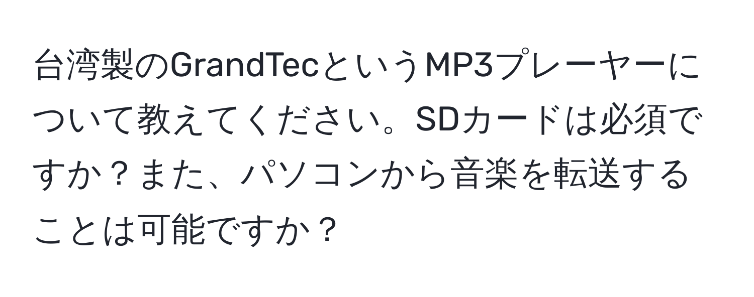 台湾製のGrandTecというMP3プレーヤーについて教えてください。SDカードは必須ですか？また、パソコンから音楽を転送することは可能ですか？