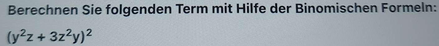 Berechnen Sie folgenden Term mit Hilfe der Binomischen Formeln:
(y^2z+3z^2y)^2