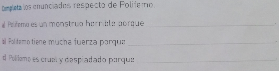 Completa los enunciados respecto de Polifemo. 
a Polifemo es un monstruo horrible porque _、 
b) Polifemo tiene mucha fuerza porque_ 
. 
Polifemo es cruel y despiadado porque_ 
.