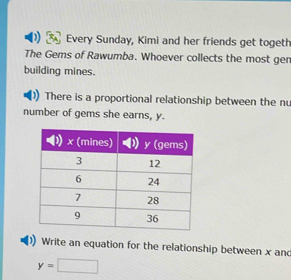 Every Sunday, Kimi and her friends get togeth 
The Gems of Rawumba. Whoever collects the most gen 
building mines. 
There is a proportional relationship between the nu 
number of gems she earns, y. 
Write an equation for the relationship between x and
y=□