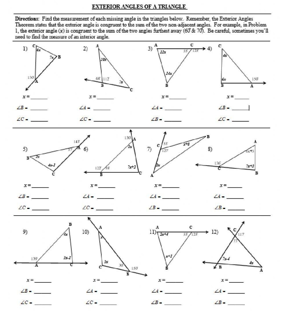 EXTERIOR ANGLES OF A TRIANGLE
Directions: Find the measurement of each missing angle in the triangles below. Remember, the Exterior Angles
Theorem states that the exterior angle is congruent to the sum of the two non-adjacent angles. For example, in Problem
1, the exterior angle (x) is congruent to the sum of the two angles furthest away (60 & 70). Be careful, sometimes you'll
need to find the measure of an interior angle.
3)

x= _
x= _
x= _
x= _
∠ B- _
∠ A= _
∠ A= _
∠ B=
_
∠ C= _
_ ∠ C=
_ ∠ B=
∠ C= _
x= _
_ x=
x= _
_ x=
_ ∠ B=
_ ∠ A=
∠ A= _
_ ∠ A=
_ ∠ C=
_ ∠ C=
_ ∠ B=
∠ B= _
x= _
_ x=
_ x=
_ x=
∠ B= _
∠ A= _
∠ A= _
_ ∠ A=
∠ C= _
_ ∠ C=
_ ∠ B=
_ ∠ B=