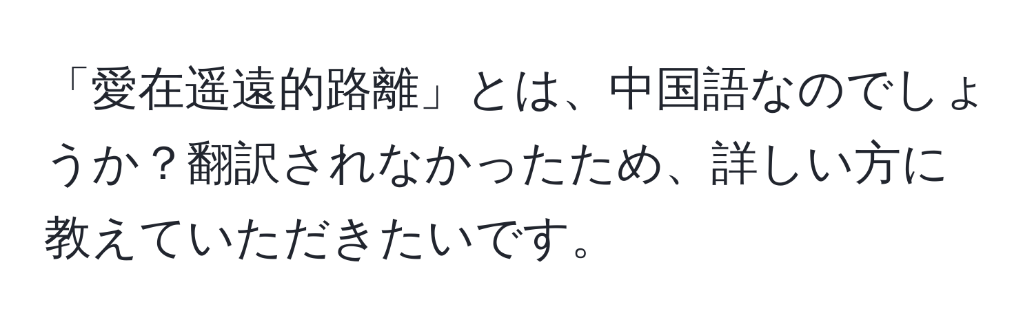 「愛在遥遠的路離」とは、中国語なのでしょうか？翻訳されなかったため、詳しい方に教えていただきたいです。