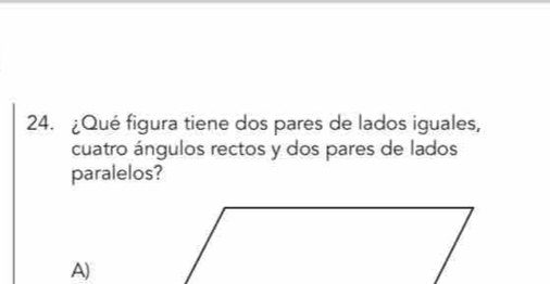 ¿Qué figura tiene dos pares de lados iguales,
cuatro ángulos rectos y dos pares de lados
paralelos?
A)