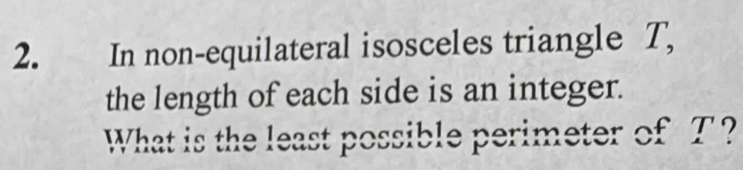 In non-equilateral isosceles triangle T, 
the length of each side is an integer. 
What is the least possible perimeter of T?