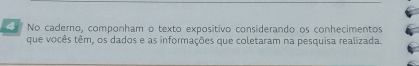 No caderno, componham o texto expositivo considerando os conhecimentos 
que vocês têm, os dados e as informações que coletaram na pesquisa realizada.