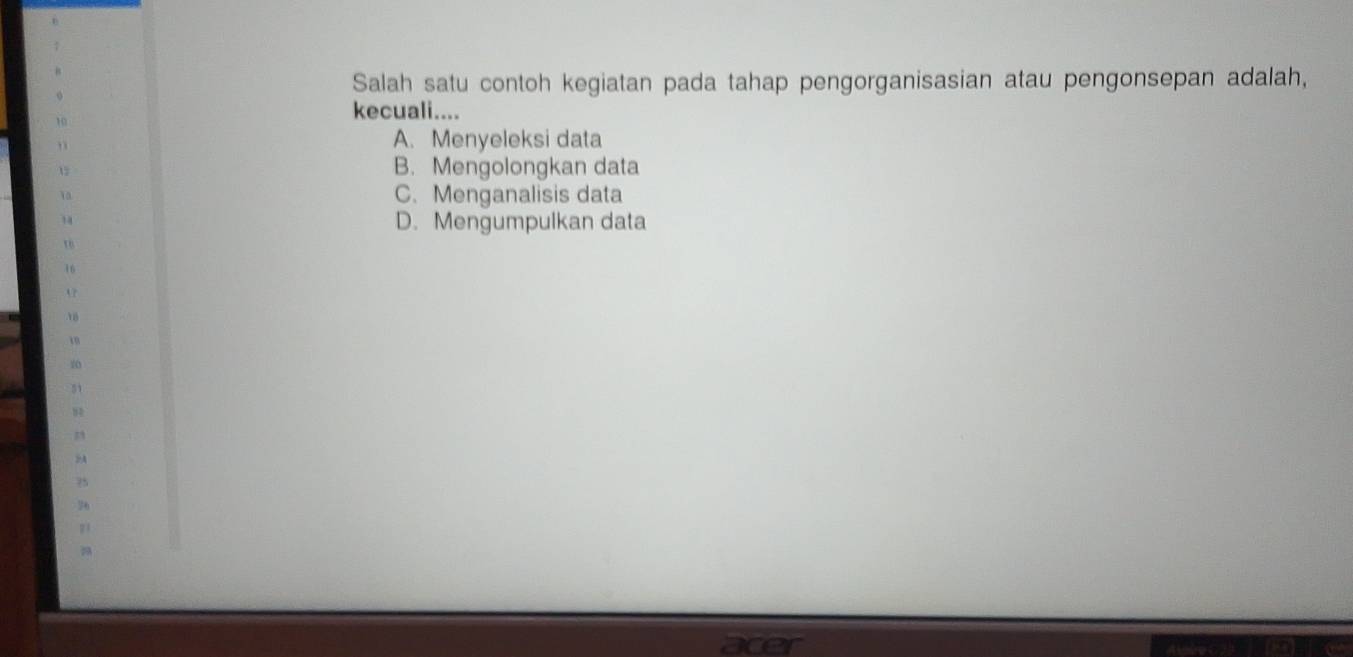 Salah satu contoh kegiatan pada tahap pengorganisasian atau pengonsepan adalah,
10
kecuali....
”
A. Menyeleksi data
12 B. Mengolongkan data
Ya C. Menganalisis data
14 D. Mengumpulkan data
18
16
18
10
51
n
>A
75
36