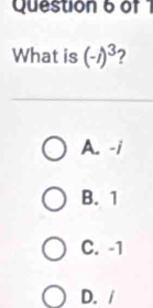 What is (-i)^3 2
A. -i
B. 1
C. -1
D. /