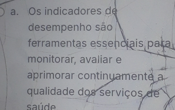 Os indicadores de 
desempenho são 
ferramentas essenciais para 
monitorar, avaliar e 
aprimorar continuamente a 
qualidade dos serviços de 
saúde