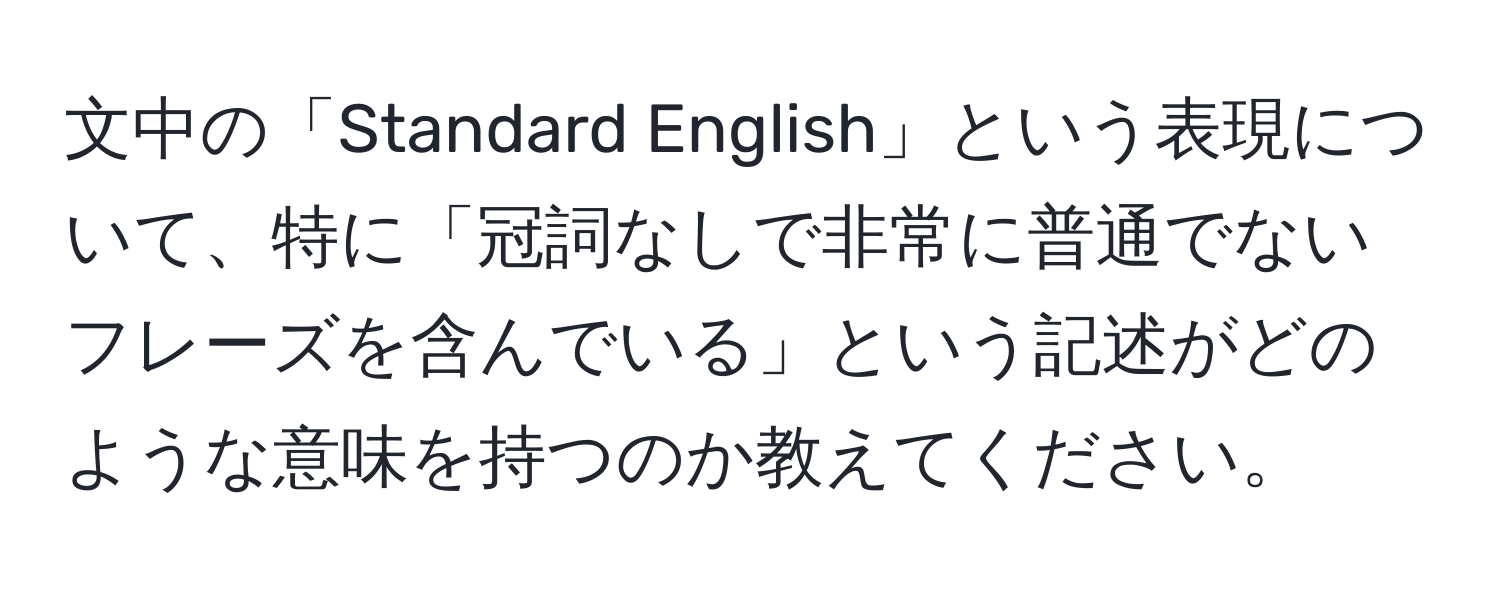 文中の「Standard English」という表現について、特に「冠詞なしで非常に普通でないフレーズを含んでいる」という記述がどのような意味を持つのか教えてください。