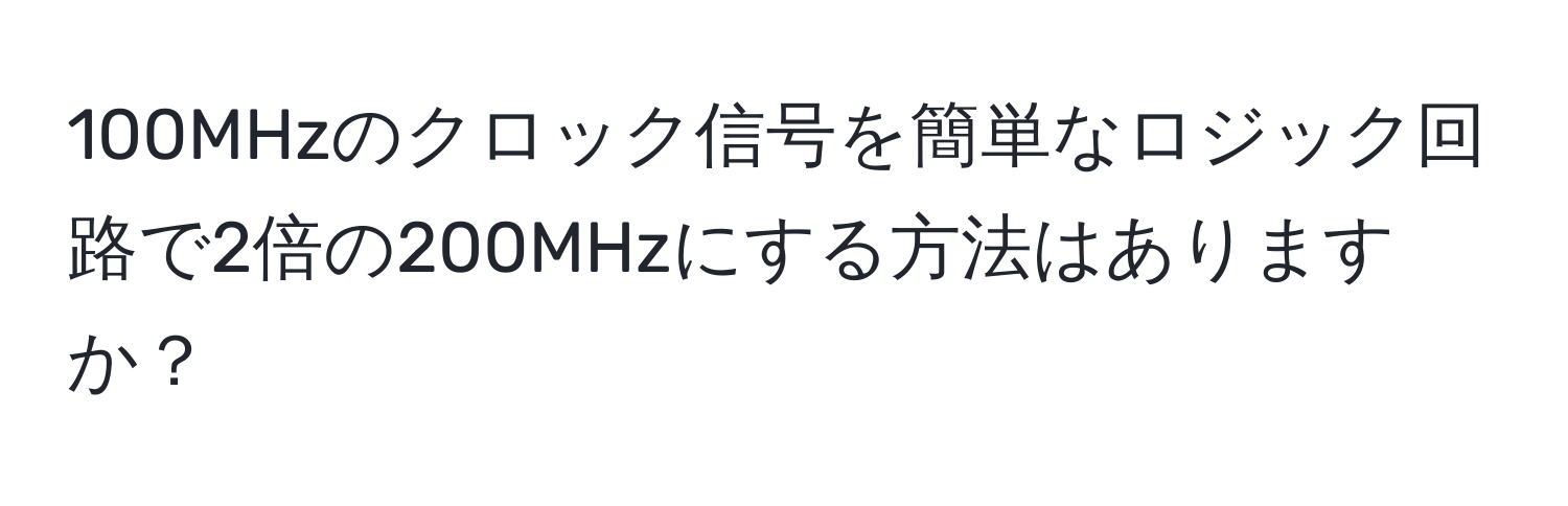 100MHzのクロック信号を簡単なロジック回路で2倍の200MHzにする方法はありますか？