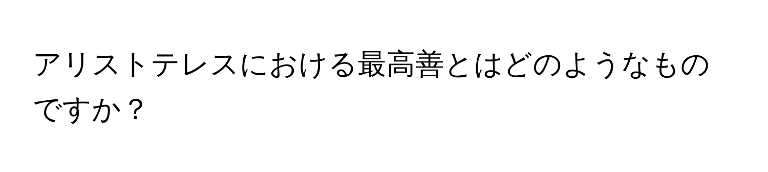 アリストテレスにおける最高善とはどのようなものですか？