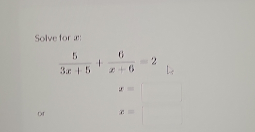 Solve for æ:
 5/3x+5 + 6/x+6 =2
x=
or
x=