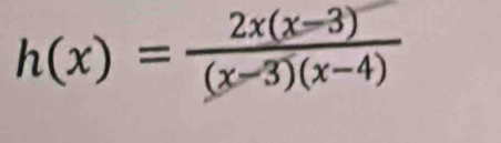 h(x)= (2x(x-3))/(x-3)(x-4) 