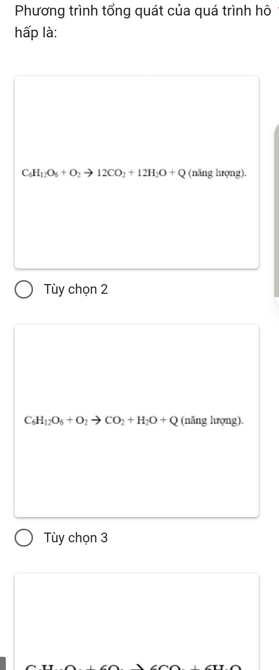 Phương trình tổng quát của quá trình hô
hấp là:
C_6H_12O_6+O_2to 12CO_2+12H_2O+Q (năng hượng).
Tùy chọn 2
C_6H_12O_6+O_2to CO_2+H_2O+Q (năng lượng).
Tùy chọn 3