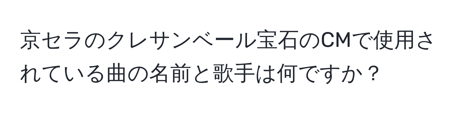 京セラのクレサンベール宝石のCMで使用されている曲の名前と歌手は何ですか？