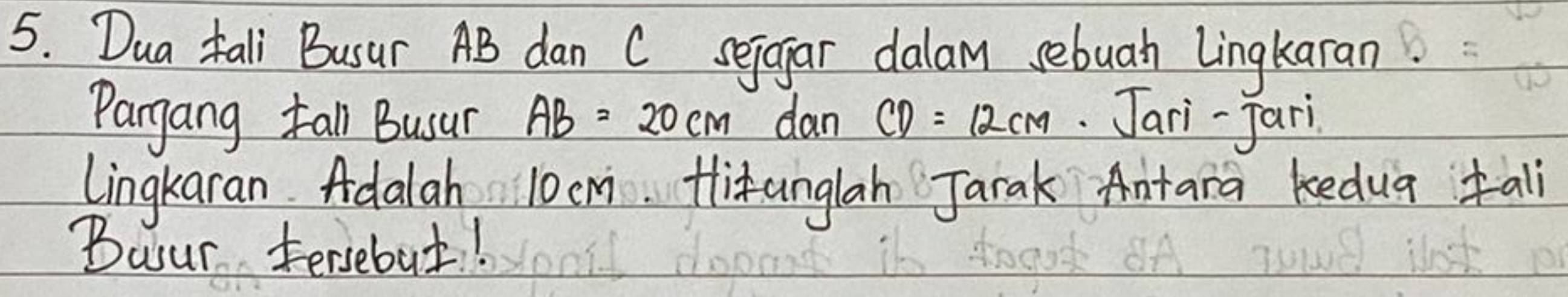 Dua tall Busur AB dan C sejagar dalar sebuah Lingkaran 
Pangang tall Busur AB=20cm dan CD=12cm. Jari-Jari 
Lingkaran. Adalah 10 cm. Hlitanglah Jarak Antara kedua all 
Busur fersebut!