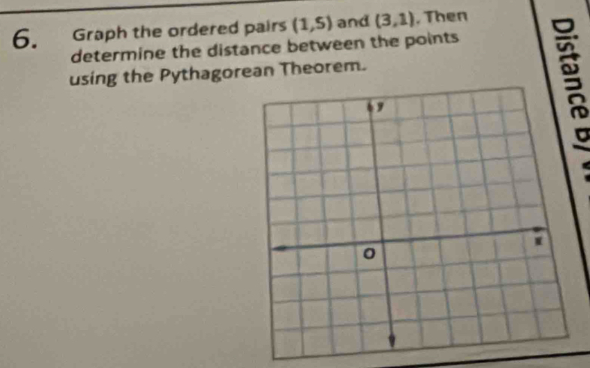 Graph the ordered pairs (1,5) and (3,1) , Then 
determine the distance between the points 
using the Pythagorean Theorem. 
E