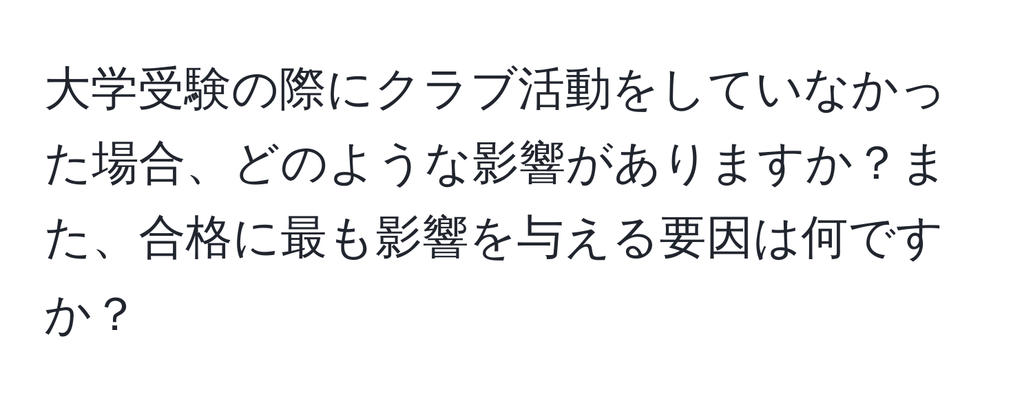 大学受験の際にクラブ活動をしていなかった場合、どのような影響がありますか？また、合格に最も影響を与える要因は何ですか？