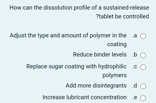 How can the dissolution profile of a sustained-release
?tablet be controlled
Adjust the type and amount of polymer in the .a
coating
Reduce binder levels .b
polymers
Add more disintegrants.d
Increase lubricant concentration .e