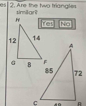 es 2. Are the two triangles
similar?
No
10