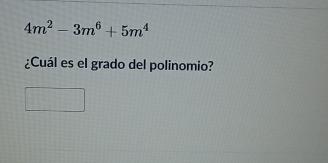 4m^2-3m^6+5m^4
¿Cuál es el grado del polinomio?