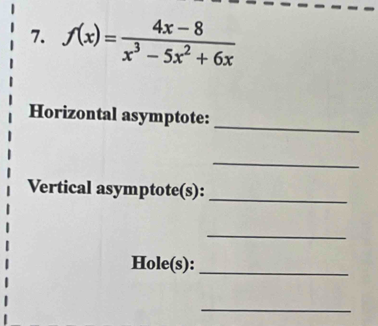 f(x)= (4x-8)/x^3-5x^2+6x 
_ 
Horizontal asymptote: 
_ 
Vertical asymptote(s): 
_ 
_ 
Hole(s):_ 
_