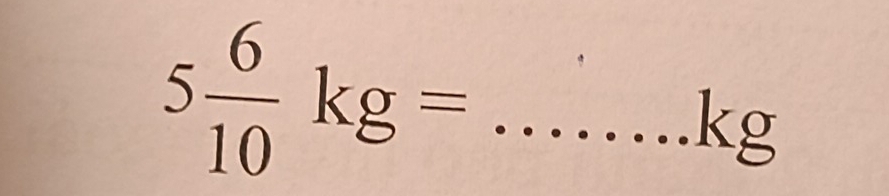 5 6/10 kg= _ 
kg