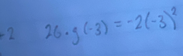 2 26· g(-3)=-2(-3)^2