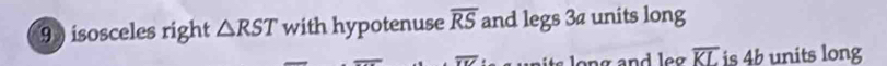 isosceles right △ RST with hypotenuse overline RS and legs 30 units long
overline YIZ long and leg overline KL is 4b units long