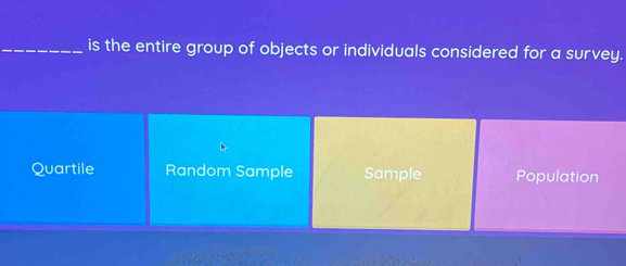 is the entire group of objects or individuals considered for a survey.
Quartile Random Sample Sample Population