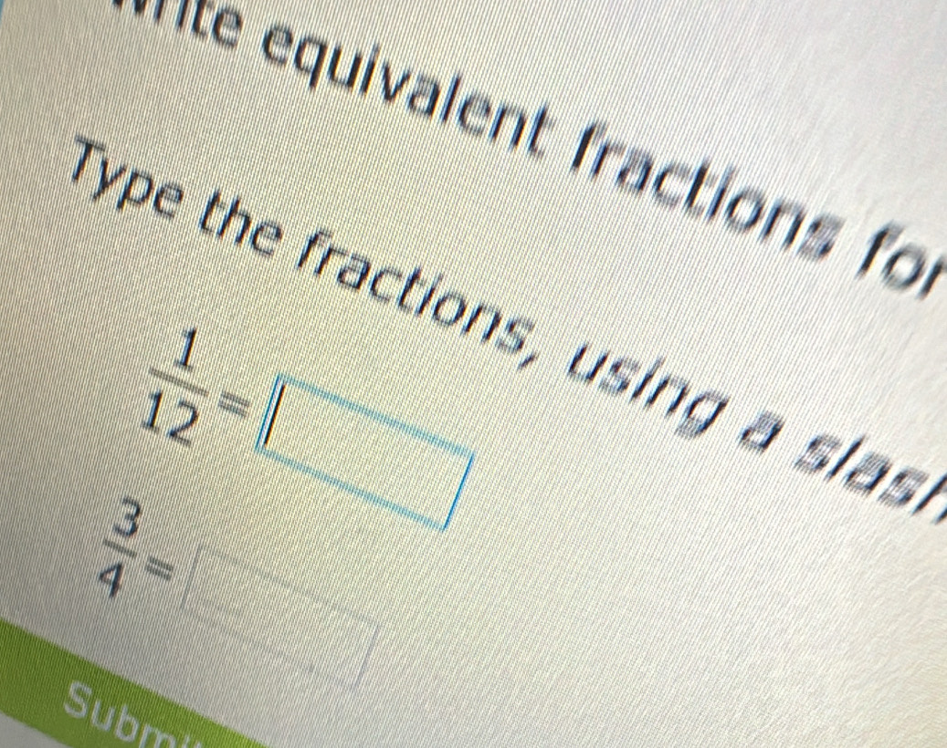 mte equivalent fractions fo
Type the fractions, using a slas
 3/4 =□
Submi