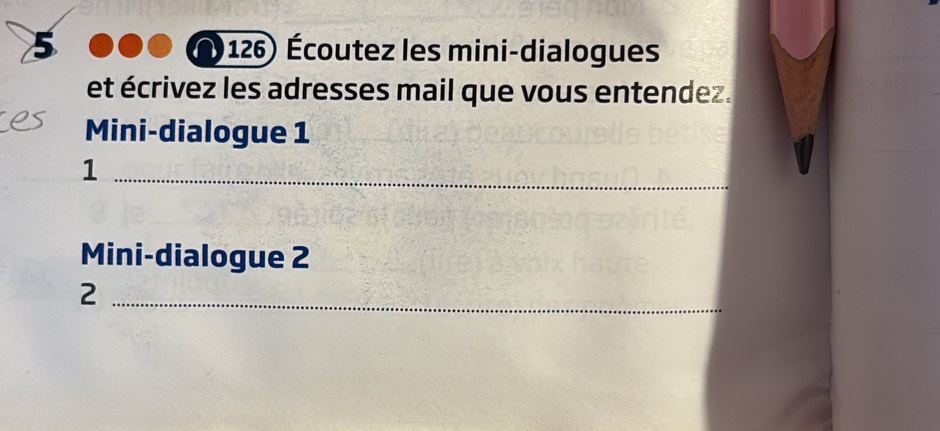 5 (126) Écoutez les mini-dialogues 
et écrivez les adresses mail que vous entendez. 
Mini-dialogue 1 
_1 
Mini-dialogue 2
_2