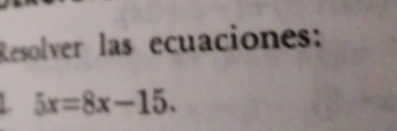 tesolver las ecuaciones:
5x=8x-15.